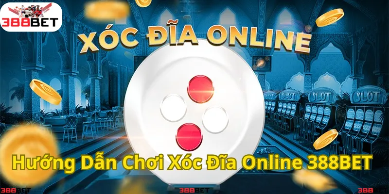 Hướng dẫn chơi Xóc Đĩa Online cực dễ tại 388BET
